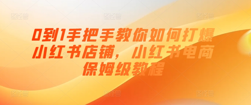 0到1手把手教你如何打爆小红书店铺，小红书电商保姆级教程-萝卜兔资源站