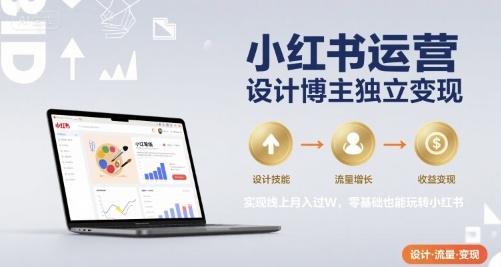 小红书运营设计博主独立变现，实现线上月入过W，零基础也能玩转小红书-萝卜兔资源站