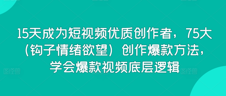 15天成为短视频优质创作者，75大（钩子情绪欲望）创作爆款方法，学会爆款视频底层逻辑-萝卜兔资源站
