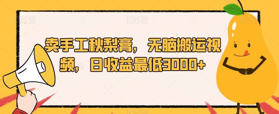 卖手工秋梨膏，无脑搬运视频，日收益最低3000+【揭秘】-萝卜兔资源站