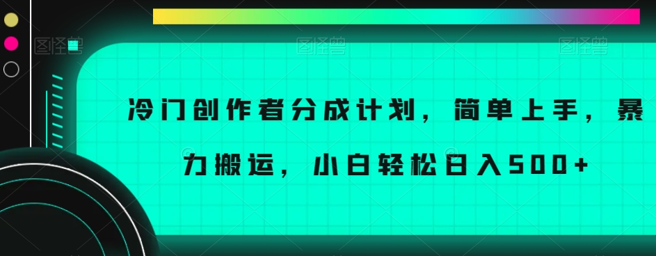 冷门创作者分成计划，简单上手，暴力搬运，小白轻松日入500+【揭秘】-萝卜兔资源站