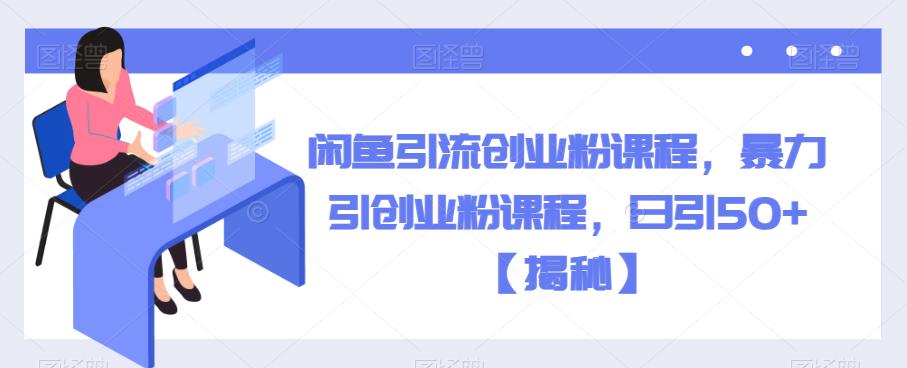 闲鱼引流创业粉课程，暴力引创业粉课程，日引50+【揭秘】-萝卜兔资源站