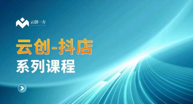 云创一方-抖店系列课，​抖店商城、商品卡、无货源等玩法-萝卜兔资源站