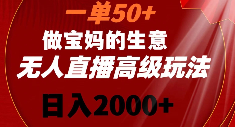一单50做宝妈的生意，新生儿胎教资料无人直播高级玩法，日入2000+【揭秘】-萝卜兔资源站