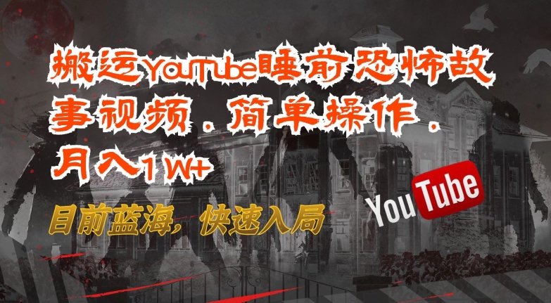 搬运YouTube睡前恐怖故事视频，简单操作，月入1W+，目前蓝海，快速入局【揭秘】-萝卜兔资源站