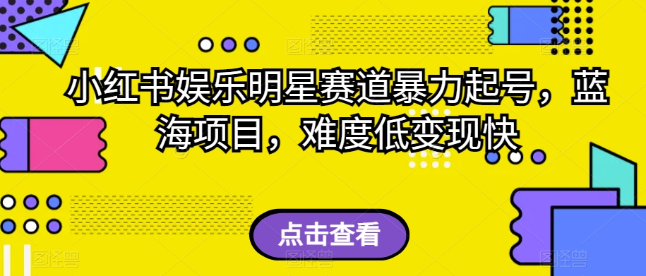 小红书娱乐明星赛道暴力起号，蓝海项目，难度低变现快【揭秘】-萝卜兔资源站