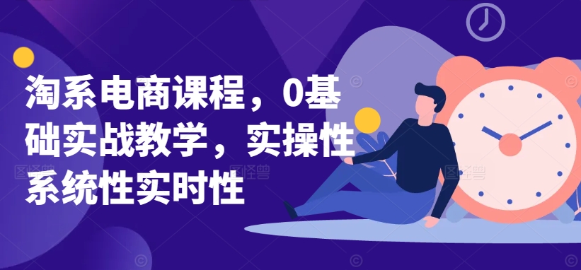 淘系电商课程，0基础实战教学，实操性系统性实时性-萝卜兔资源站