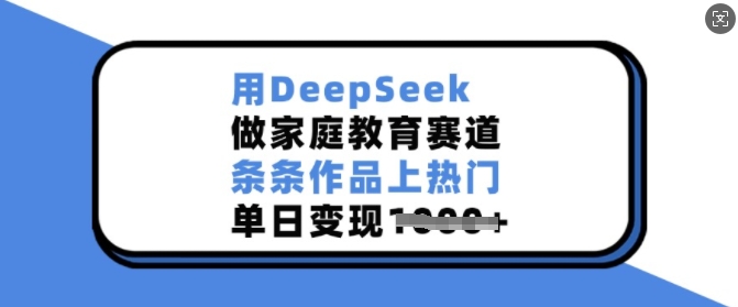用DeepSeek做家庭教育赛道，条条作品上热门，单日变现多张-萝卜兔资源站