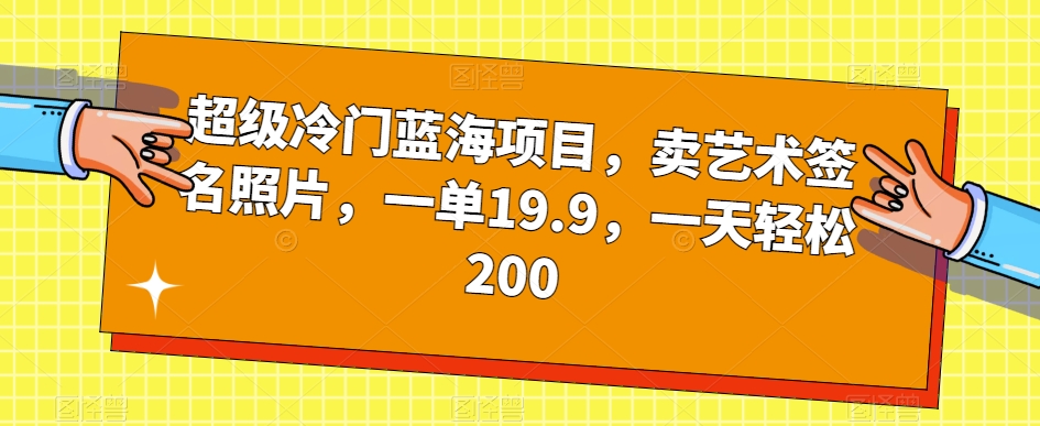 超级冷门蓝海项目，卖艺术签名照片，一单19.9，一天轻松200-萝卜兔资源站