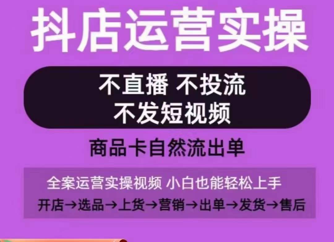 抖店运营实操课，从0-1起店视频全实操，不直播、不投流、不发短视频，商品卡自然流出单-萝卜兔资源站