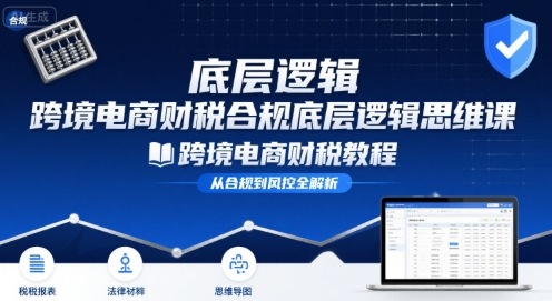 跨境电商财稅合规底层逻辑思维课-跨境电商财税教程-萝卜兔资源站