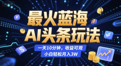 最火蓝海AI头条玩法，一天10分钟，收益可观，小白轻松月入3W【揭秘】-萝卜兔资源站