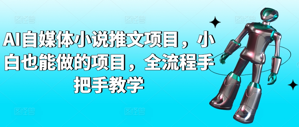 AI自媒体小说推文项目，小白也能做的项目，全流程手把手教学-萝卜兔资源站