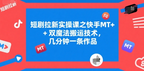 短剧拉新实操课之快手MT+双魔法搬运技术，几分钟一条作品-萝卜兔资源站