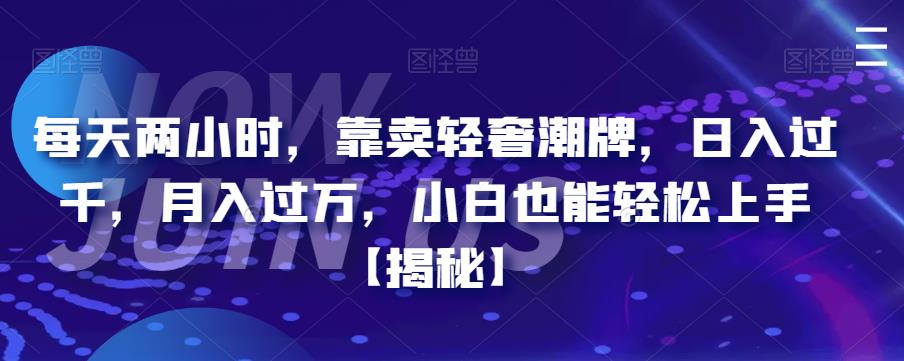 每天两小时，靠卖轻奢潮牌，日入过千，月入过万，小白也能轻松上手【揭秘】-萝卜兔资源站