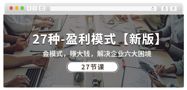 27种盈利模式【新版】会模式，赚大钱，解决企业六大困境 (27节课)-萝卜兔资源站