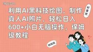 利用AI黑科技绘图，制作真人AI照片，轻松日入600+小白无脑操作，保姆级教程【揭秘】-萝卜兔资源站