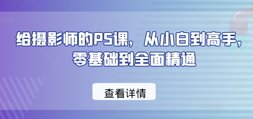 给摄影师的PS课，从小白到高手，零基础到全面精通-萝卜兔资源站