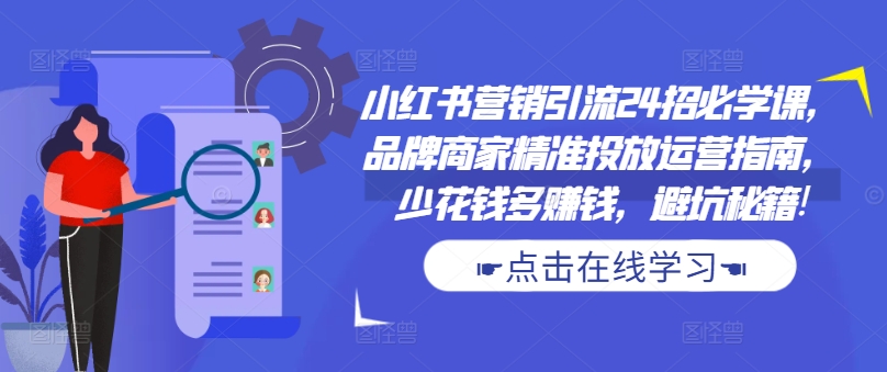 小红书营销引流24招必学课，品牌商家精准投放运营指南，少花钱多赚钱，避坑秘籍!-萝卜兔资源站