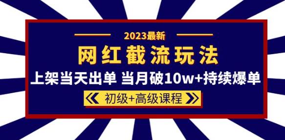 2023网红·同款截流玩法【初级+高级课程】上架当天出单当月破10w+持续爆单-萝卜兔资源站