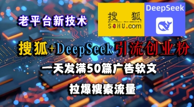 搜狐+DeepSeek引流创业粉，老平台新技术，一天发满50篇广告软文，拉爆搜索流量-萝卜兔资源站