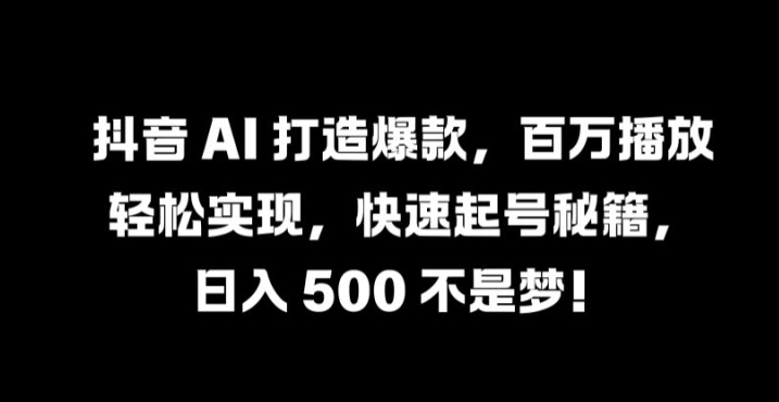 抖音 AI 打造爆款，百万播放轻松实现，快速起号秘籍【揭秘】-萝卜兔资源站