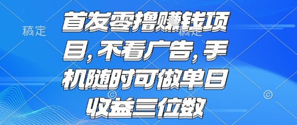 首发零撸挣钱项目 不看广告 手机随时可做 单日收益三位数【揭秘】-萝卜兔资源站