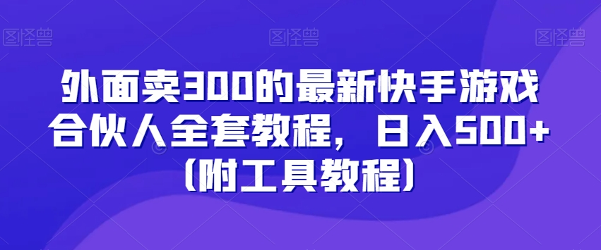 外面卖300的最新快手游戏合伙人全套教程，日入500+（附工具教程）-萝卜兔资源站