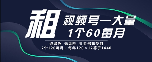 租视频号，一个60每月，2个120.纯绿色、无风险，常年租【揭秘】-萝卜兔资源站