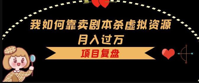 我如何靠卖剧本杀虚拟资源月入过万，复盘资料+引流+如何变现+案例-萝卜兔资源站