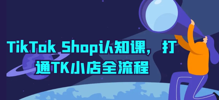 TikTok Shop认知课，打通TK小店全流程-萝卜兔资源站