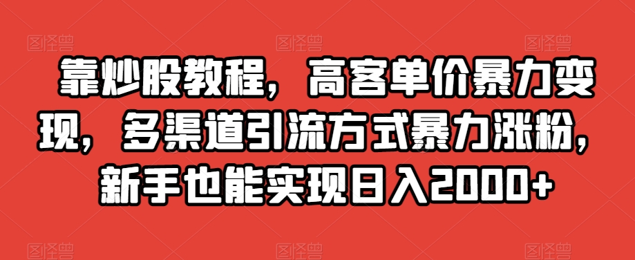靠炒股教程，高客单价暴力变现，多渠道引流方式暴力涨粉，新手也能实现日入2000+【揭秘】-萝卜兔资源站