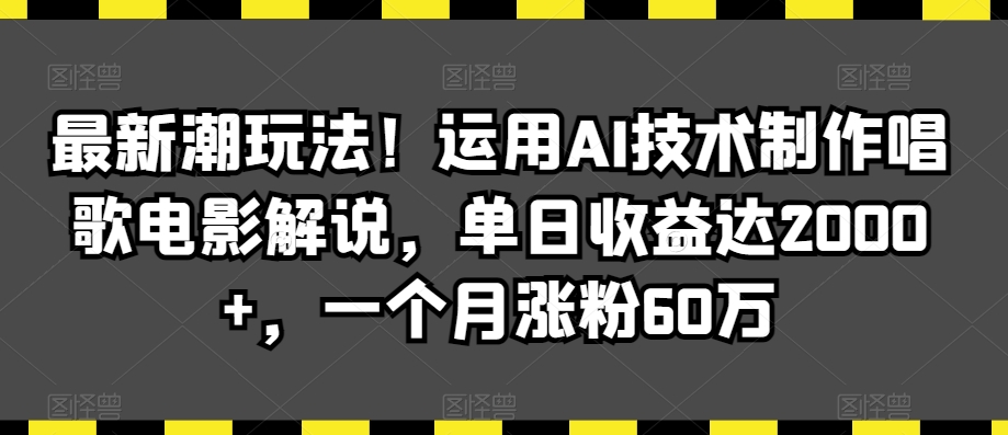 最新潮玩法！运用AI技术制作唱歌电影解说，单日收益达2000+，一个月涨粉60万【揭秘】-萝卜兔资源站