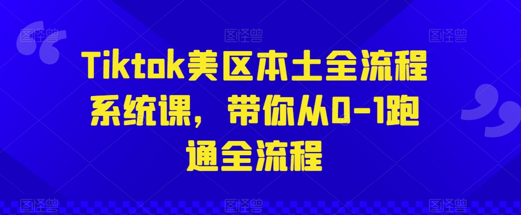 Tiktok美区本土全流程系统课，带你从0-1跑通全流程-萝卜兔资源站