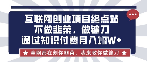 互联网创业尽头-不做韭菜，做镰刀，通过知识付费月入10个【揭秘】-萝卜兔资源站