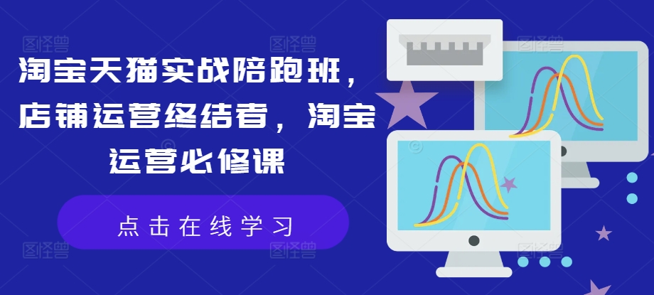 淘宝天猫实战陪跑班，店铺运营终结者，淘宝运营必修课-萝卜兔资源站