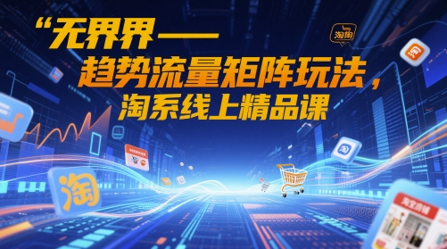 无界-趋势流量矩阵玩法，淘系线上精品课-萝卜兔资源站
