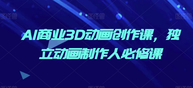 AI商业3D动画创作课，独立动画制作人必修课-萝卜兔资源站