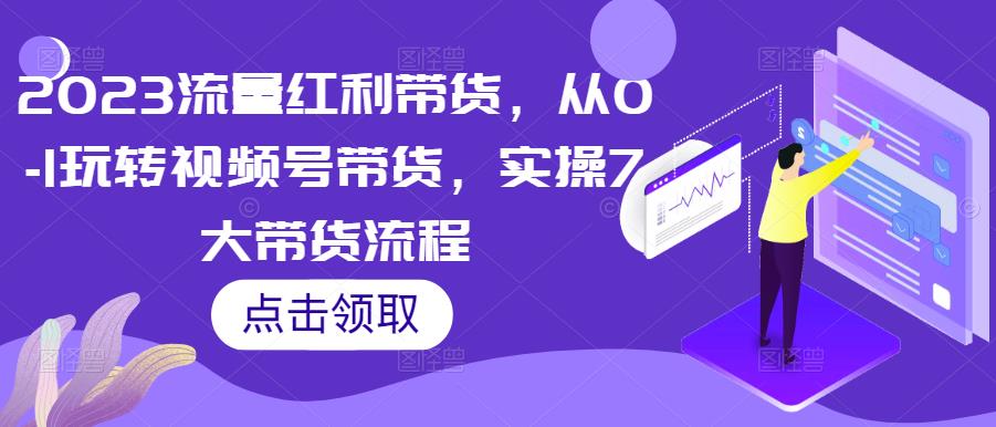 2023流量红利带货，从0-1玩转视频号带货，实操7大带货流程【揭秘】-萝卜兔资源站