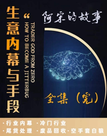 阿宋的故事·生意内幕与手段，行业内幕 冷门行业 尾货处理 废品回收 空手套白狼-萝卜兔资源站