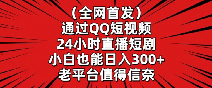 全网首发，通过QQ短视频24小时直播短剧，小白也能日入300+【揭秘】-萝卜兔资源站