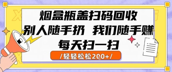 烟盒瓶盖扫码回收，别人随手扔 我们随手挣，闷声发大财，每天扫一扫，轻轻松松2张【揭秘】-萝卜兔资源站