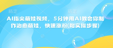 AI指尖萌娃视频，5分钟用AI教会你制作治愈萌娃，快速涨粉(附实操步骤)-萝卜兔资源站