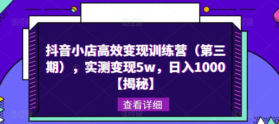 抖音小店高效变现训练营（第三期），实测变现5w，日入1000【揭秘】-萝卜兔资源站