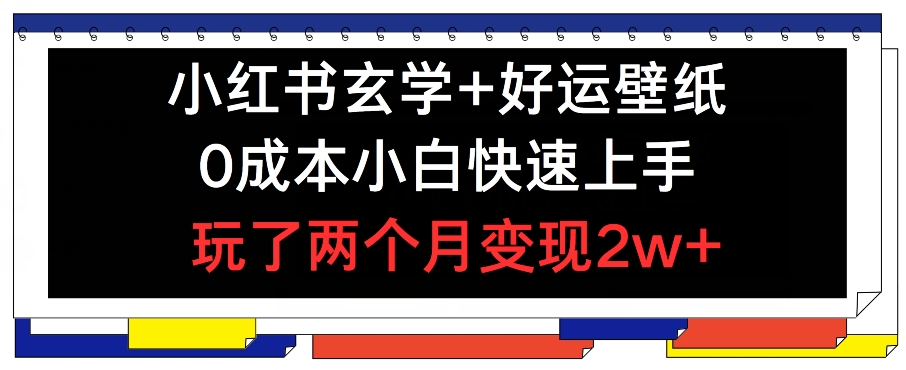 小红书玄学+好运壁纸玩法，0成本小白快速上手，玩了两个月变现2w+ 【揭秘】-萝卜兔资源站