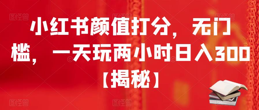 小红书颜值打分，无门槛，一天玩两小时日入300+【揭秘】-萝卜兔资源站