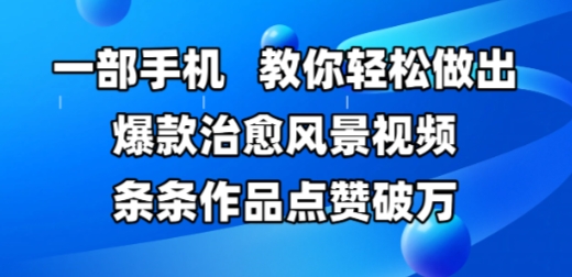 一部手机，教你轻松做出爆款治愈风景视频，条条作品点赞破W-萝卜兔资源站