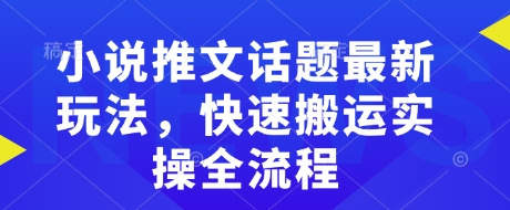 小说推文话题最新玩法，快速搬运实操全流程-萝卜兔资源站