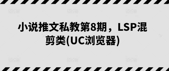 小说推文私教第8期，LSP混剪类(UC浏览器)-萝卜兔资源站
