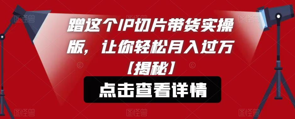 蹭这个IP切片带货实操版，让你轻松月入过万【揭秘】-萝卜兔资源站